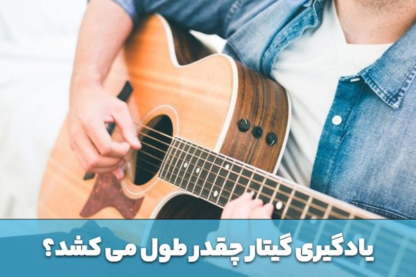 یادگیری گیتار چقدر طول می کشد؟